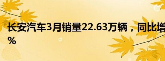 长安汽车3月销量22.63万辆，同比增长62.02%