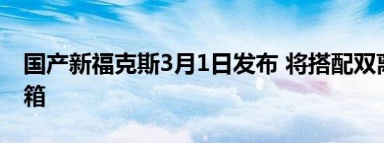 国产新福克斯3月1日发布 将搭配双离合变速箱