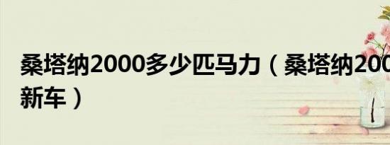 桑塔纳2000多少匹马力（桑塔纳2000多少钱新车）