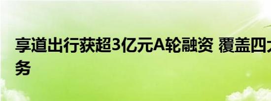 享道出行获超3亿元A轮融资 覆盖四大出行业务