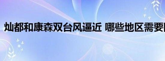 灿都和康森双台风逼近 哪些地区需要防范呢