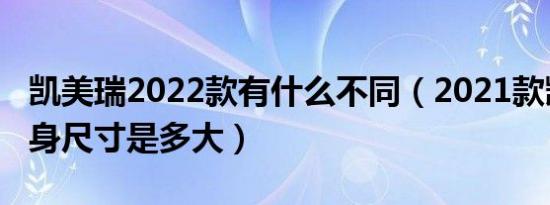 凯美瑞2022款有什么不同（2021款凯美瑞车身尺寸是多大）