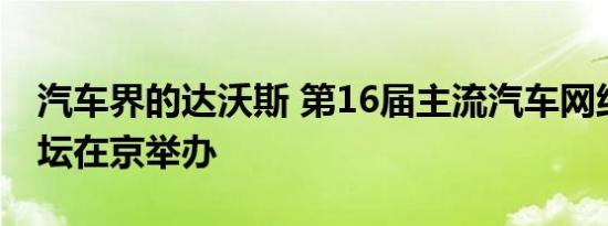 汽车界的达沃斯 第16届主流汽车网络高层论坛在京举办