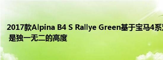 2017款Alpina B4 S Rallye Green基于宝马4系双门轿跑车 是独一无二的高度