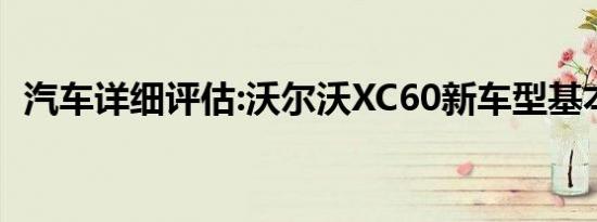 汽车详细评估:沃尔沃XC60新车型基本信息