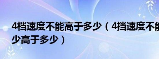 4档速度不能高于多少（4挡速度不能低于多少高于多少）