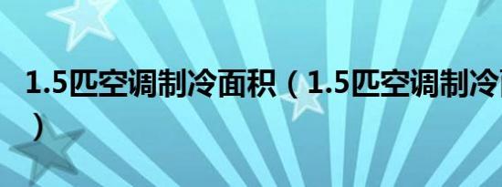 1.5匹空调制冷面积（1.5匹空调制冷面积多大）