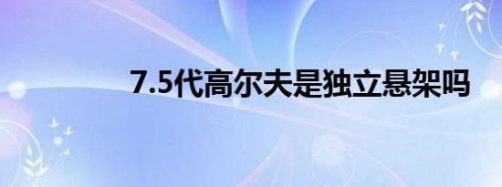 7.5代高尔夫是独立悬架吗