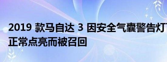 2019 款马自达 3 因安全气囊警告灯可能无法正常点亮而被召回