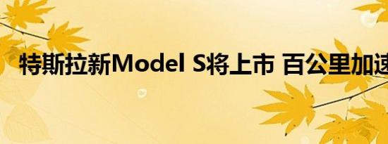 特斯拉新Model S将上市 百公里加速4.2S