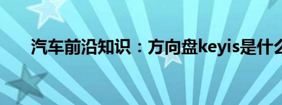 汽车前沿知识：方向盘keyis是什么车