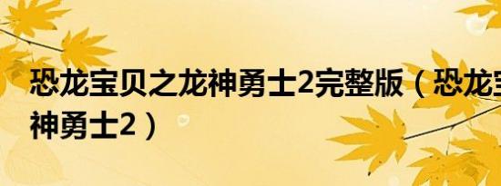 恐龙宝贝之龙神勇士2完整版（恐龙宝贝之龙神勇士2）