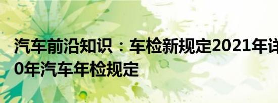 汽车前沿知识：车检新规定2021年详情 6到10年汽车年检规定