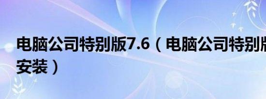 电脑公司特别版7.6（电脑公司特别版v7.8的安装）