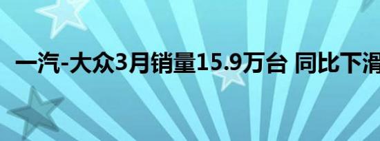 一汽-大众3月销量15.9万台 同比下滑9.1%