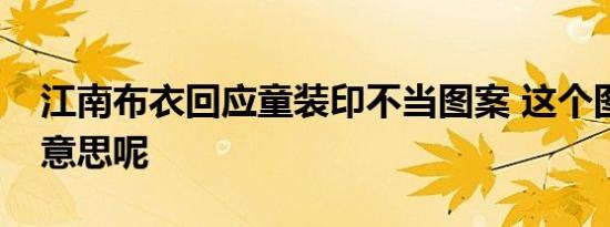 江南布衣回应童装印不当图案 这个图案什么意思呢