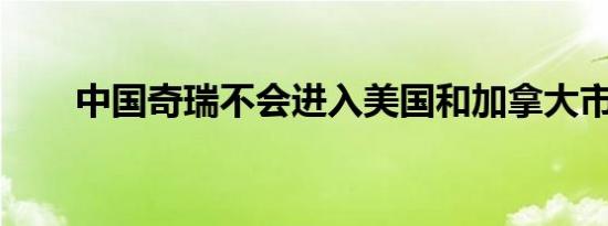 中国奇瑞不会进入美国和加拿大市场