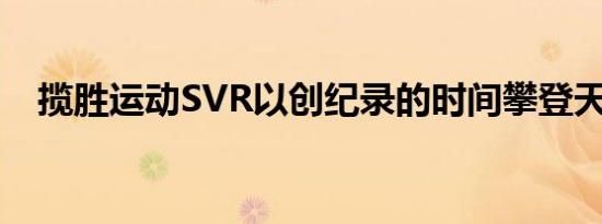 揽胜运动SVR以创纪录的时间攀登天门路