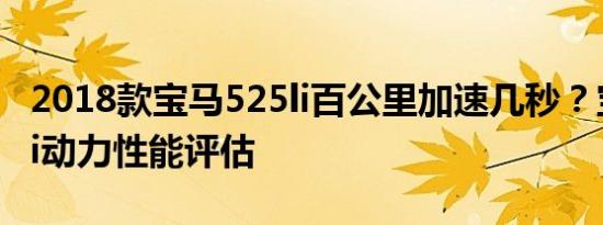 2018款宝马525li百公里加速几秒？宝马525li动力性能评估