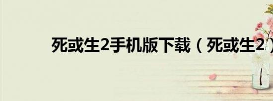 死或生2手机版下载（死或生2）