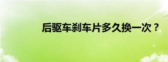 后驱车刹车片多久换一次？