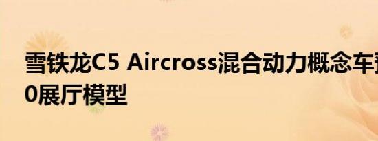 雪铁龙C5 Aircross混合动力概念车预告2020展厅模型