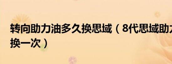 转向助力油多久换思域（8代思域助力油多久换一次）