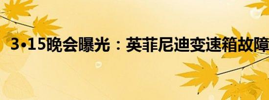 3·15晚会曝光：英菲尼迪变速箱故障频发！