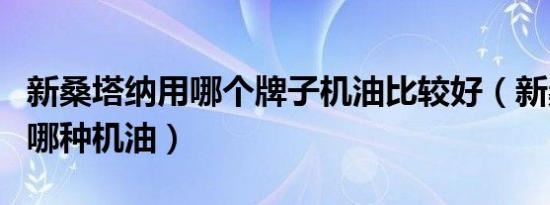 新桑塔纳用哪个牌子机油比较好（新桑塔纳用哪种机油）