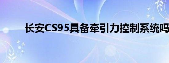 长安CS95具备牵引力控制系统吗？