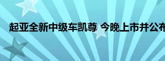 起亚全新中级车凯尊 今晚上市并公布价格