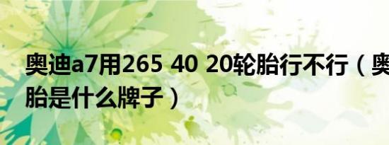 奥迪a7用265 40 20轮胎行不行（奥迪A7轮胎是什么牌子）