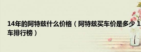 14年的阿特兹什么价格（阿特兹买车价是多少 16万左右轿车排行榜）