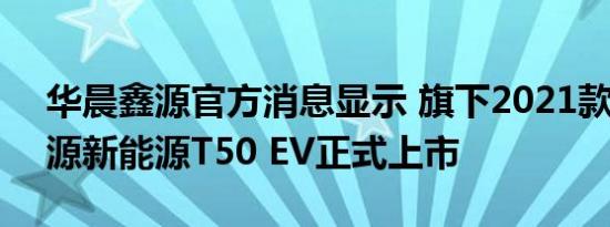 华晨鑫源官方消息显示 旗下2021款SRM鑫源新能源T50 EV正式上市