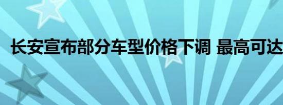 长安宣布部分车型价格下调 最高可达2万元