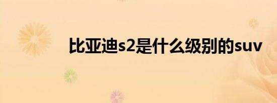 比亚迪s2是什么级别的suv