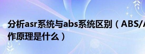 分析asr系统与abs系统区别（ABS/ASR的工作原理是什么）