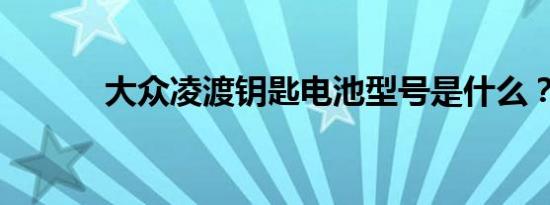 大众凌渡钥匙电池型号是什么？