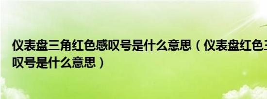 仪表盘三角红色感叹号是什么意思（仪表盘红色三角中间感叹号是什么意思）