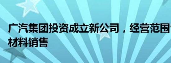 广汽集团投资成立新公司，经营范围含石墨烯材料销售