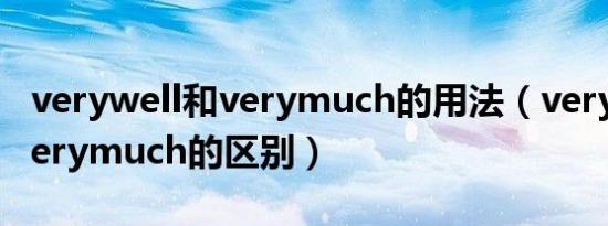 verywell和verymuch的用法（verywell和verymuch的区别）