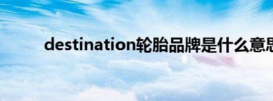 destination轮胎品牌是什么意思