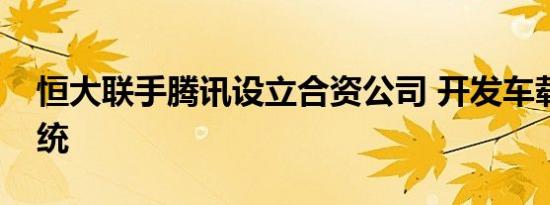 恒大联手腾讯设立合资公司 开发车载操作系统