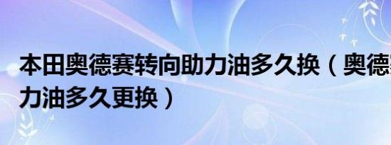 本田奥德赛转向助力油多久换（奥德赛转向助力油多久更换）