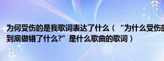 为何受伤的是我歌词表达了什么（“为什么受伤的总是我,我到底做错了什么?”是什么歌曲的歌词）