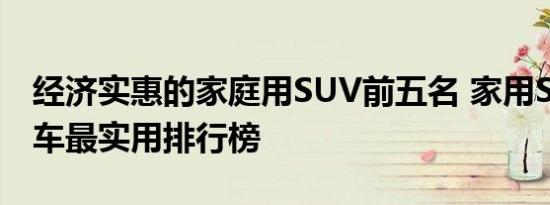 经济实惠的家庭用SUV前五名 家用SUV哪款车最实用排行榜