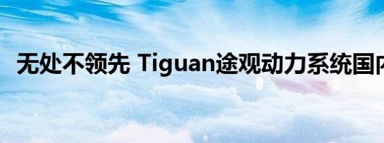 无处不领先 Tiguan途观动力系统国内最强