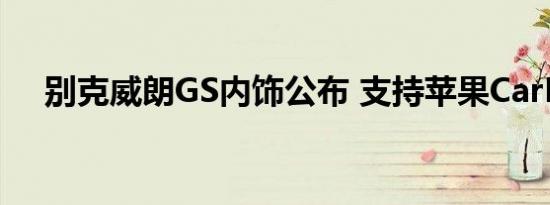 别克威朗GS内饰公布 支持苹果CarPlay