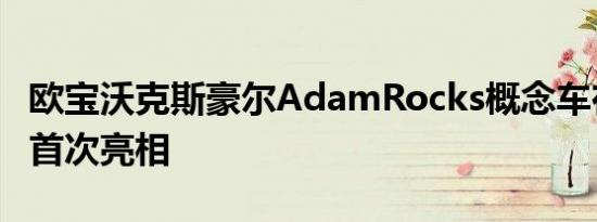 欧宝沃克斯豪尔AdamRocks概念车在日内瓦首次亮相