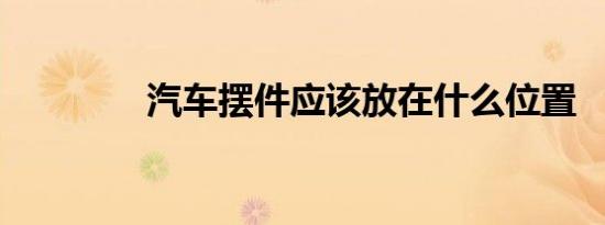 汽车摆件应该放在什么位置